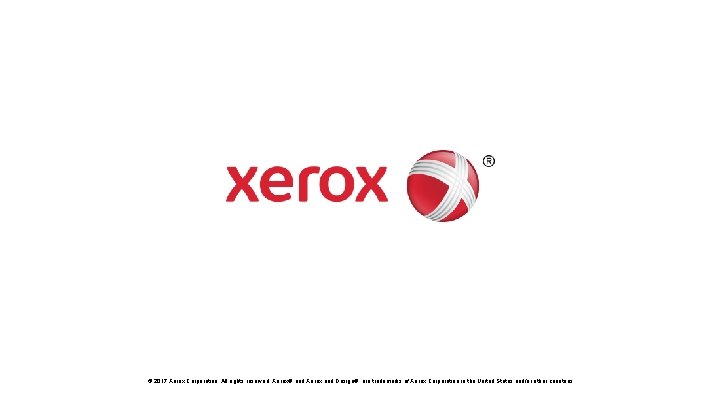 © 2017 Xerox Corporation. All rights reserved. Xerox® and Xerox and Design® are trademarks