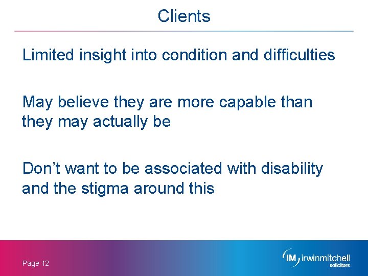 Clients Limited insight into condition and difficulties May believe they are more capable than