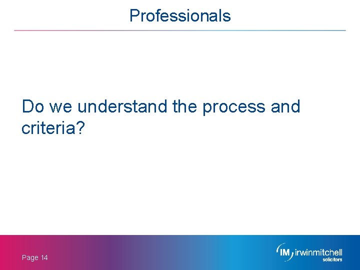 Professionals Do we understand the process and criteria? Page 14 