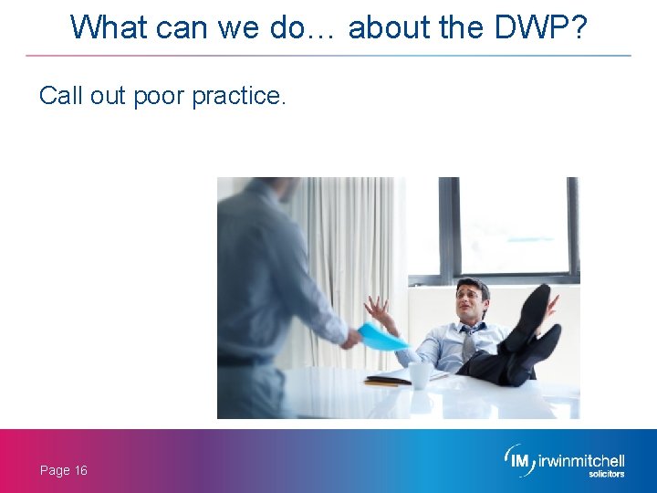 What can we do… about the DWP? Call out poor practice. Page 16 