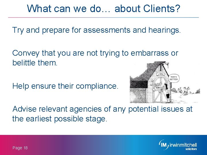 What can we do… about Clients? Try and prepare for assessments and hearings. Convey