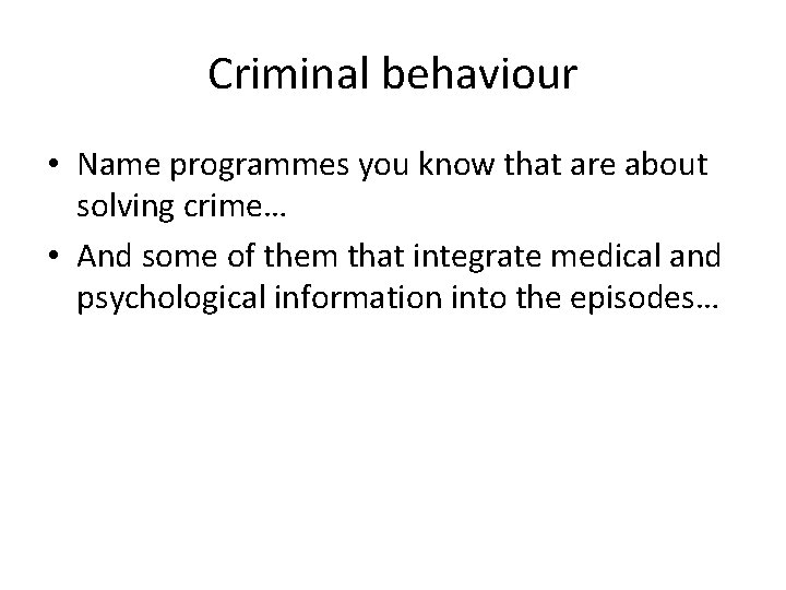 Criminal behaviour • Name programmes you know that are about solving crime… • And