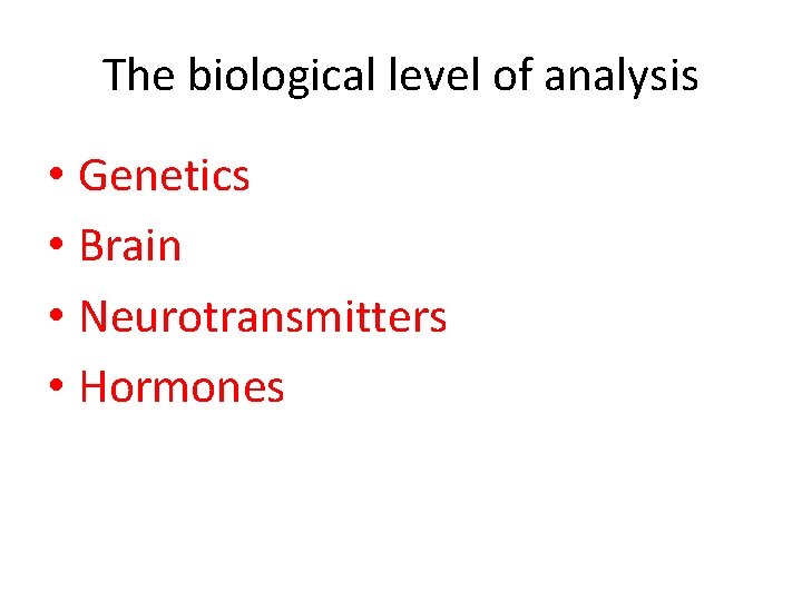 The biological level of analysis • Genetics • Brain • Neurotransmitters • Hormones 