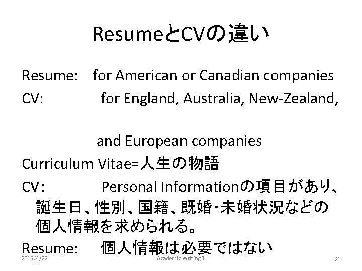 ResumeとCVの違い Resume: 　for American or Canadian companies CV: 　　　　　for England, Australia, New-Zealand, 　 　　　　　　　and