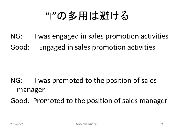 “I”の多用は避ける NG: 　　 I was engaged in sales promotion activities Good: 　Engaged in sales