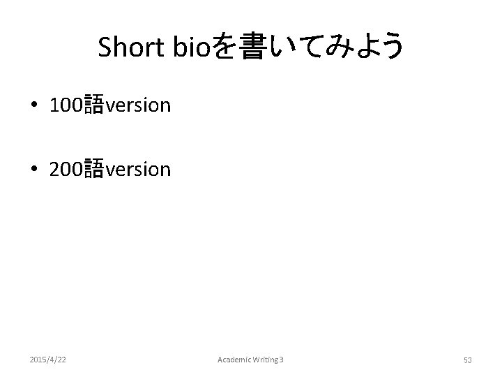 Short bioを書いてみよう • 100語version • 200語version 2015/4/22 Academic Writing 3 53 