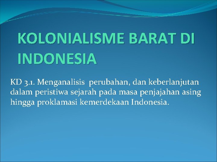 KOLONIALISME BARAT DI INDONESIA KD 3. 1. Menganalisis perubahan, dan keberlanjutan dalam peristiwa sejarah