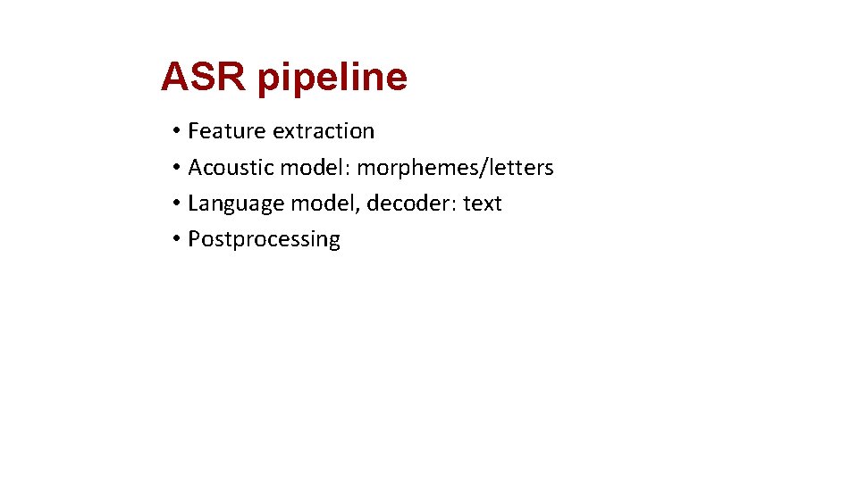 ASR pipeline • Feature extraction • Acoustic model: morphemes/letters • Language model, decoder: text