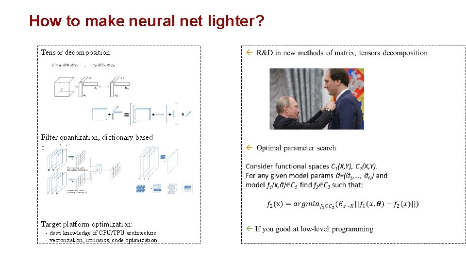 How to make neural net lighter? Tensor decomposition: Filter quantization, dictionary based convolutions: Target