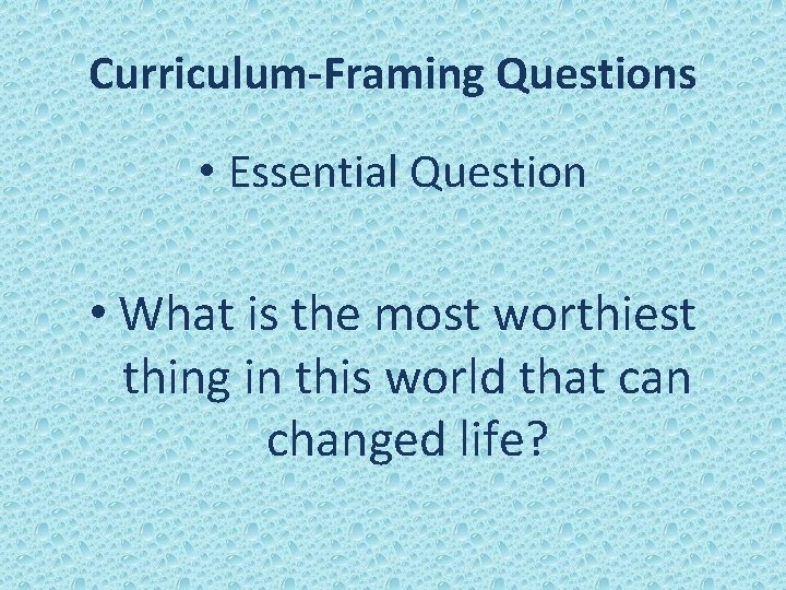 Curriculum-Framing Questions • Essential Question • What is the most worthiest thing in this