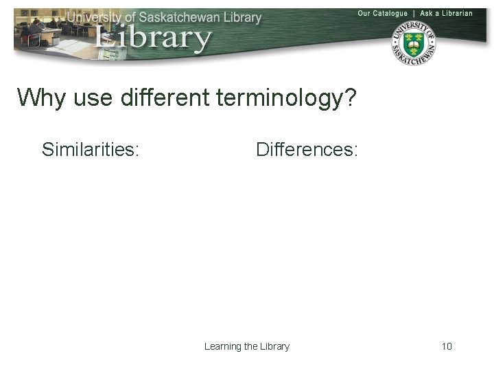 Why use different terminology? Similarities: Differences: Learning the Library 10 