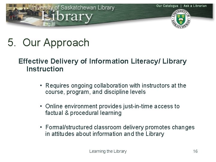 5. Our Approach Effective Delivery of Information Literacy/ Library Instruction • Requires ongoing collaboration