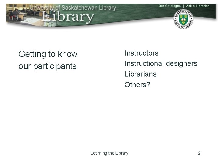 Getting to know our participants Instructors Instructional designers Librarians Others? Learning the Library 2