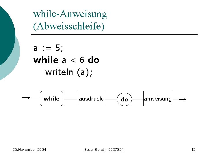 while-Anweisung (Abweisschleife) a : = 5; while a < 6 do writeln (a); while while-Anweisung (Abweisschleife) a : = 5; while a < 6 do writeln (a); while