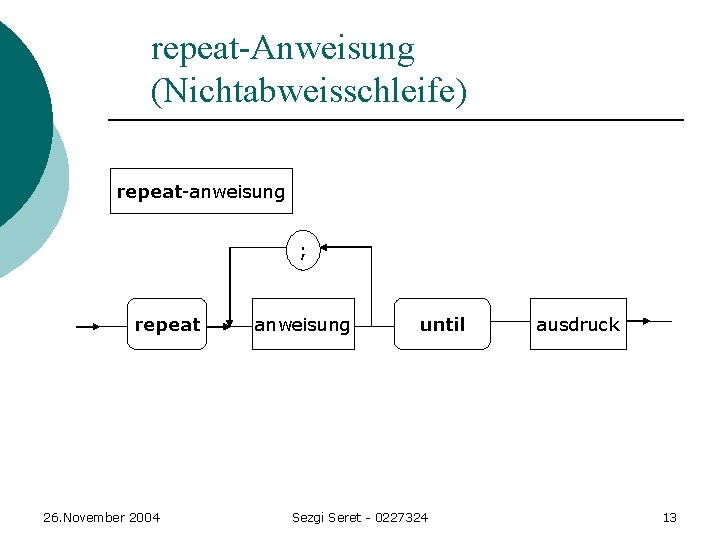 repeat-Anweisung (Nichtabweisschleife) repeat-anweisung ; repeat 26. November 2004 anweisung until Sezgi Seret - 0227324 repeat-Anweisung (Nichtabweisschleife) repeat-anweisung ; repeat 26. November 2004 anweisung until Sezgi Seret - 0227324