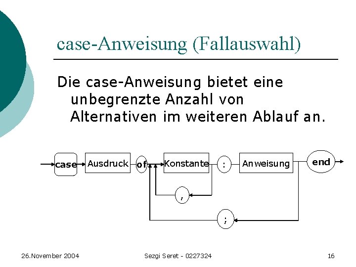 case-Anweisung (Fallauswahl) Die case-Anweisung bietet eine unbegrenzte Anzahl von Alternativen im weiteren Ablauf an. case-Anweisung (Fallauswahl) Die case-Anweisung bietet eine unbegrenzte Anzahl von Alternativen im weiteren Ablauf an.