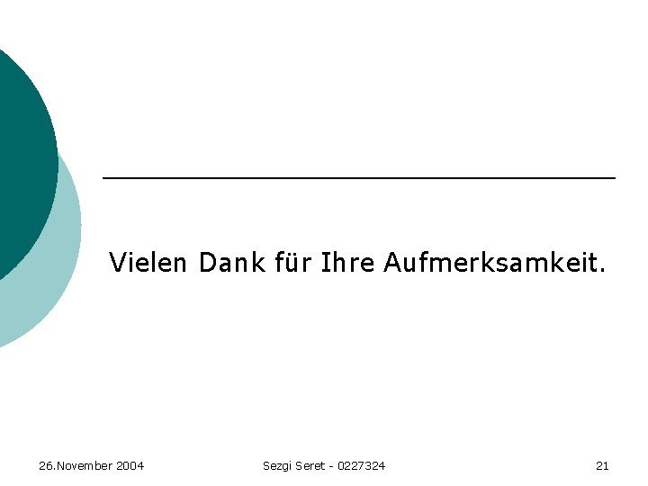 Vielen Dank für Ihre Aufmerksamkeit. 26. November 2004 Sezgi Seret - 0227324 21 Vielen Dank für Ihre Aufmerksamkeit. 26. November 2004 Sezgi Seret - 0227324 21
