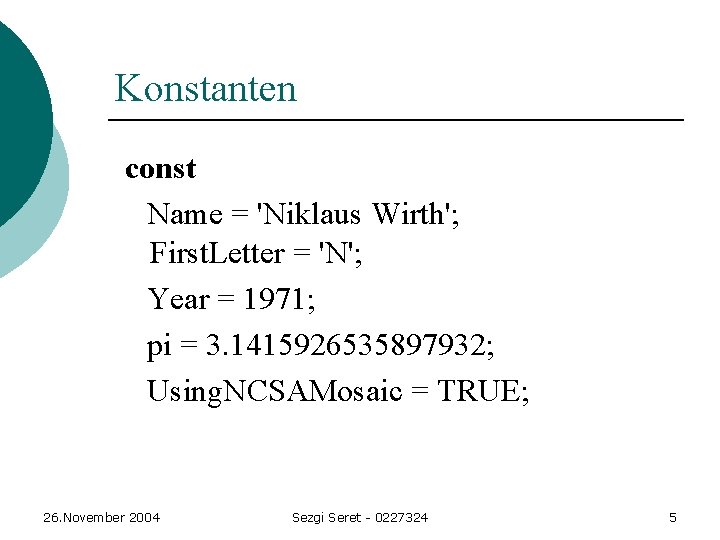 Konstanten const Name = 'Niklaus Wirth'; First. Letter = 'N'; Year = 1971; pi Konstanten const Name = 'Niklaus Wirth'; First. Letter = 'N'; Year = 1971; pi