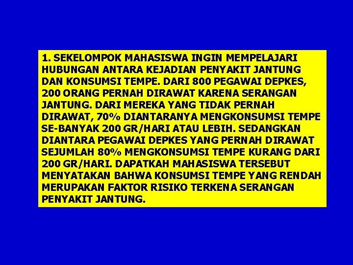 1. SEKELOMPOK MAHASISWA INGIN MEMPELAJARI HUBUNGAN ANTARA KEJADIAN PENYAKIT JANTUNG DAN KONSUMSI TEMPE. DARI