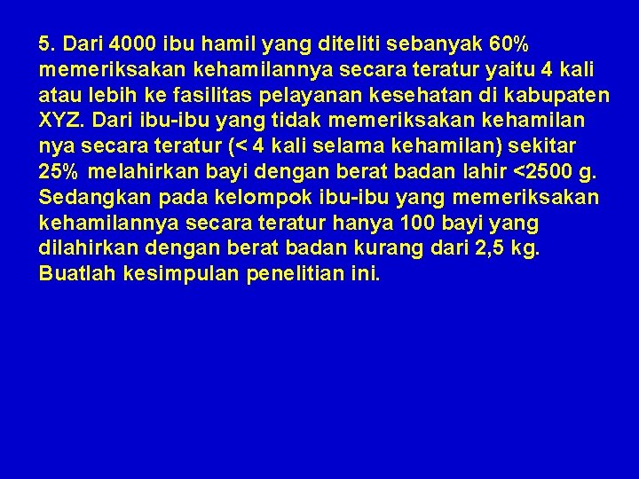 5. Dari 4000 ibu hamil yang diteliti sebanyak 60% memeriksakan kehamilannya secara teratur yaitu