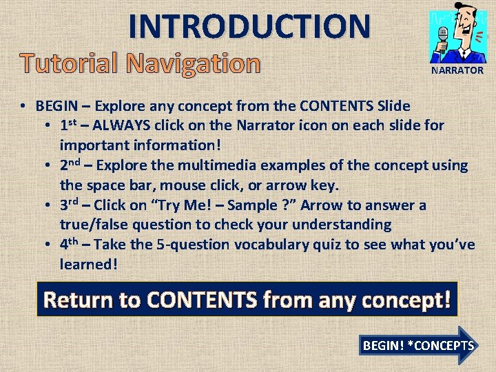 INTRODUCTION Tutorial Navigation NARRATOR • BEGIN – Explore any concept from the CONTENTS Slide