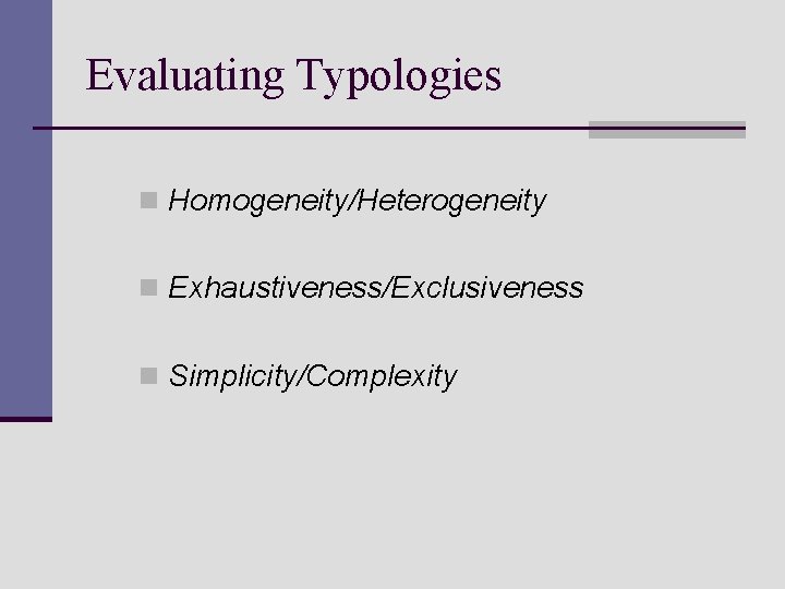 Evaluating Typologies n Homogeneity/Heterogeneity n Exhaustiveness/Exclusiveness n Simplicity/Complexity Evaluating Typologies n Homogeneity/Heterogeneity n Exhaustiveness/Exclusiveness n Simplicity/Complexity