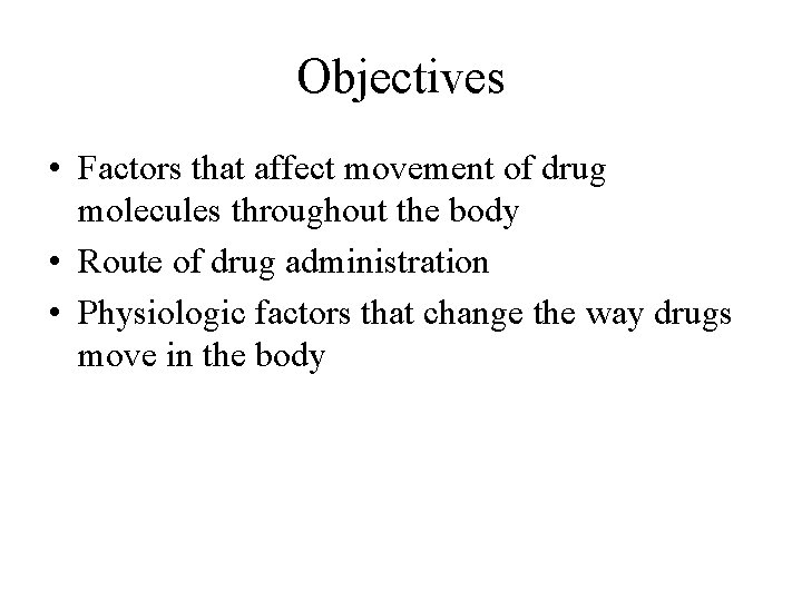Objectives • Factors that affect movement of drug molecules throughout the body • Route