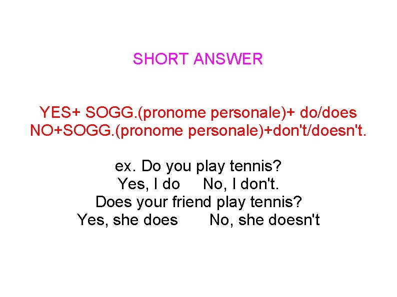 SHORT ANSWER YES+ SOGG. (pronome personale)+ do/does NO+SOGG. (pronome personale)+don't/doesn't. ex. Do you play