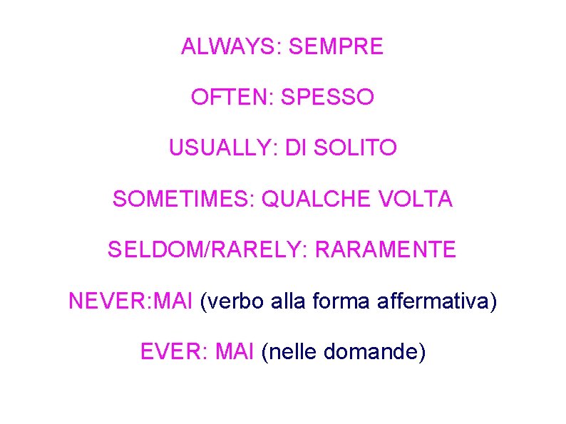 ALWAYS: SEMPRE OFTEN: SPESSO USUALLY: DI SOLITO SOMETIMES: QUALCHE VOLTA SELDOM/RARELY: RARAMENTE NEVER: MAI