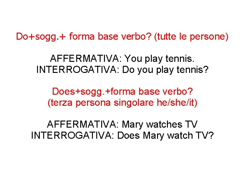 Do+sogg. + forma base verbo? (tutte le persone) AFFERMATIVA: You play tennis. INTERROGATIVA: Do