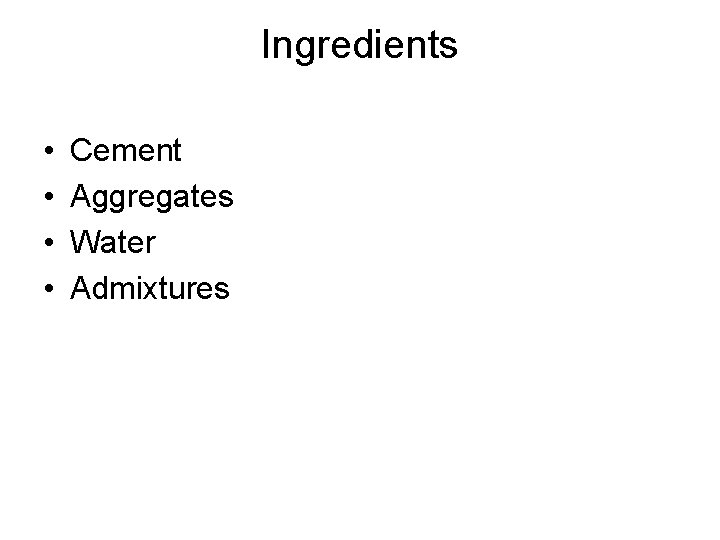 Ingredients • • Cement Aggregates Water Admixtures 