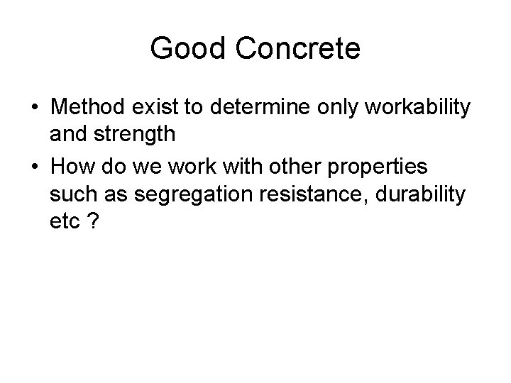 Good Concrete • Method exist to determine only workability and strength • How do