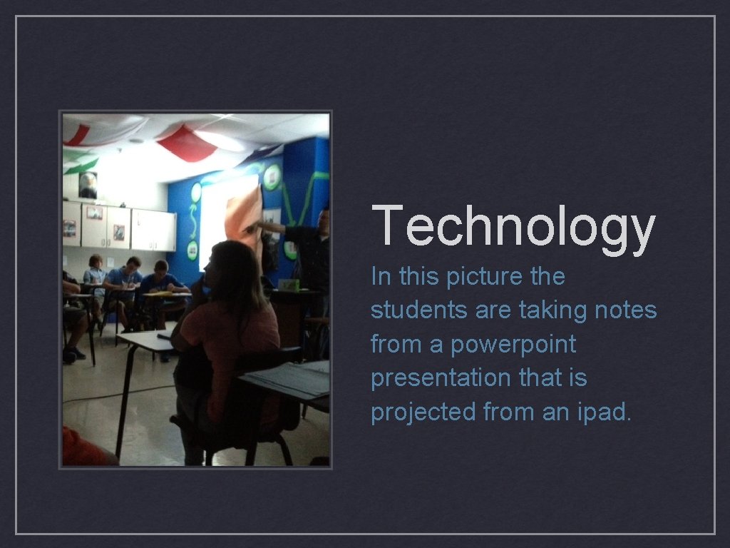 Technology In this picture the students are taking notes from a powerpoint presentation that