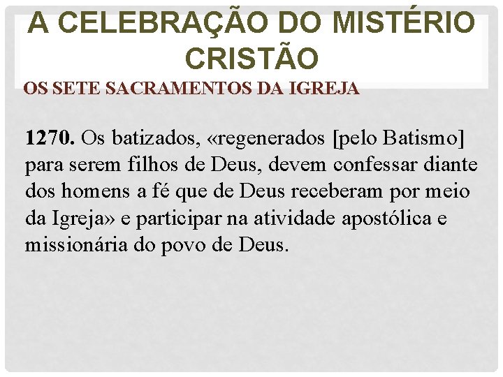 A CELEBRAÇÃO DO MISTÉRIO CRISTÃO OS SETE SACRAMENTOS DA IGREJA 1270. Os batizados, «regenerados