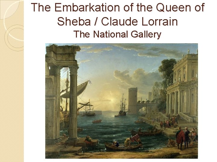 The Embarkation of the Queen of Sheba / Claude Lorrain The National Gallery 