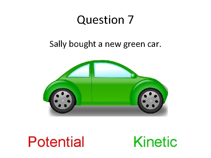 Question 7 Sally bought a new green car. Potential Kinetic 