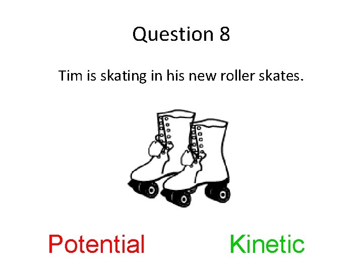 Question 8 Tim is skating in his new roller skates. Potential Kinetic 