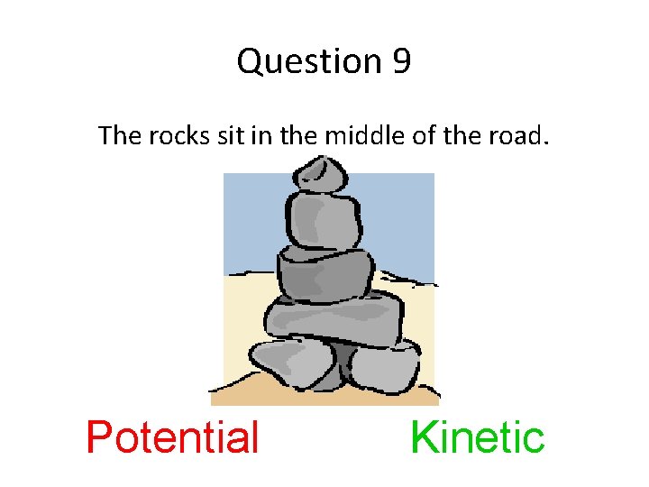 Question 9 The rocks sit in the middle of the road. Potential Kinetic 