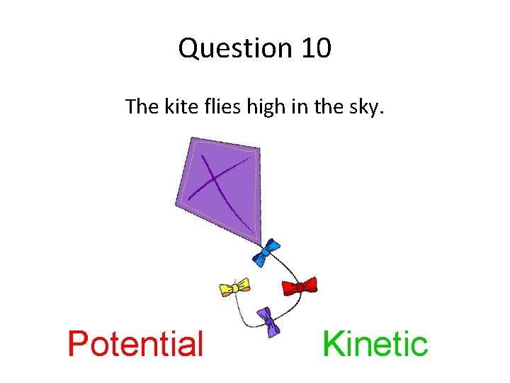 Question 10 The kite flies high in the sky. Potential Kinetic 