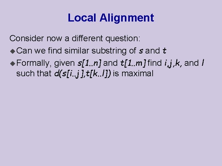 Local Alignment Consider now a different question: u Can we find similar substring of