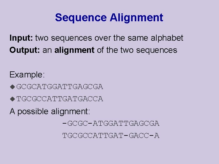 Sequence Alignment Input: two sequences over the same alphabet Output: an alignment of the