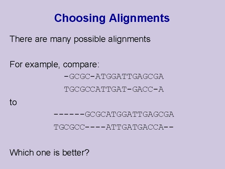 Choosing Alignments There are many possible alignments For example, compare: -GCGC-ATGGATTGAGCGA TGCGCCATTGAT-GACC-A to ------GCGCATGGATTGAGCGA