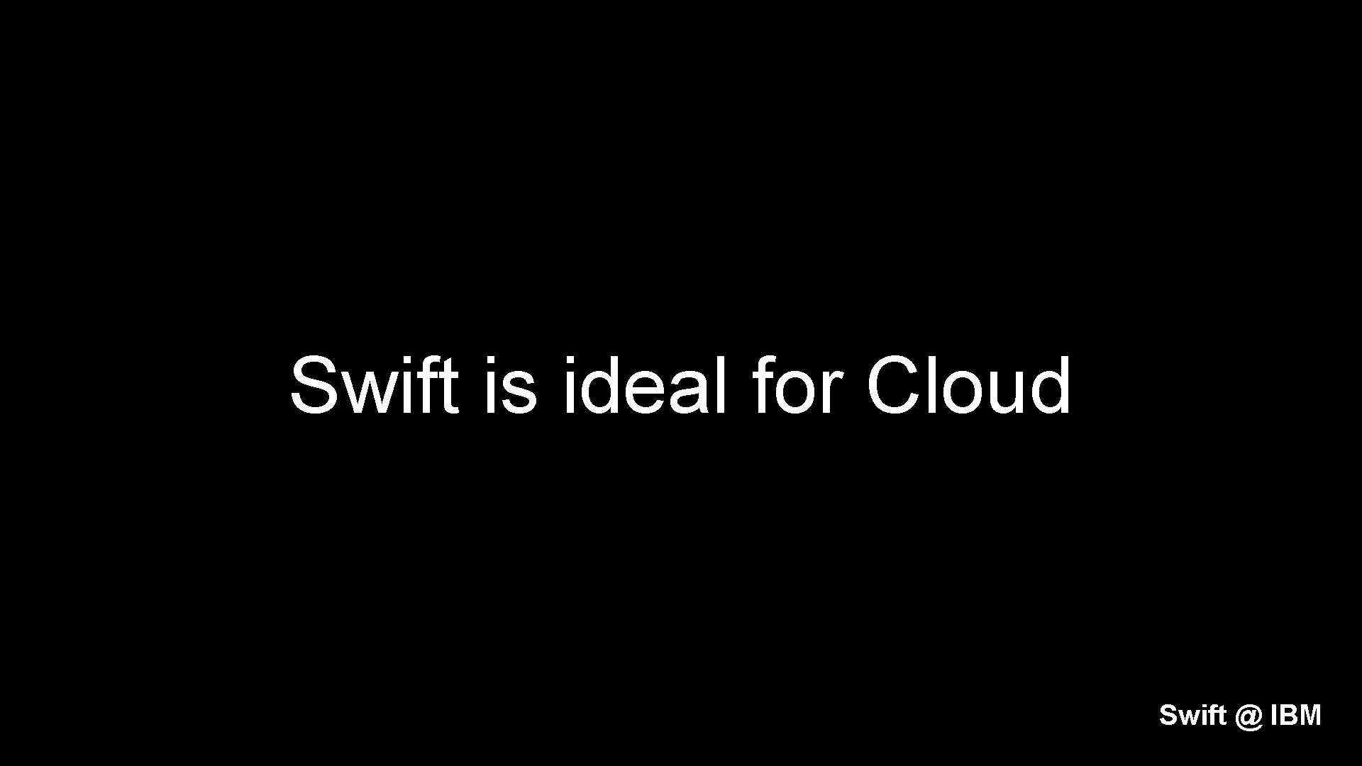 Swift is ideal for Cloud Swift @ IBM 