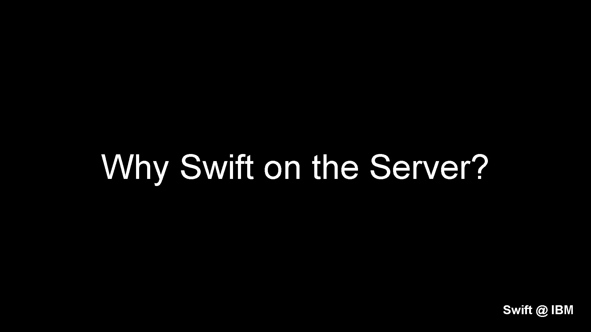 Why Swift on the Server? Swift @ IBM 