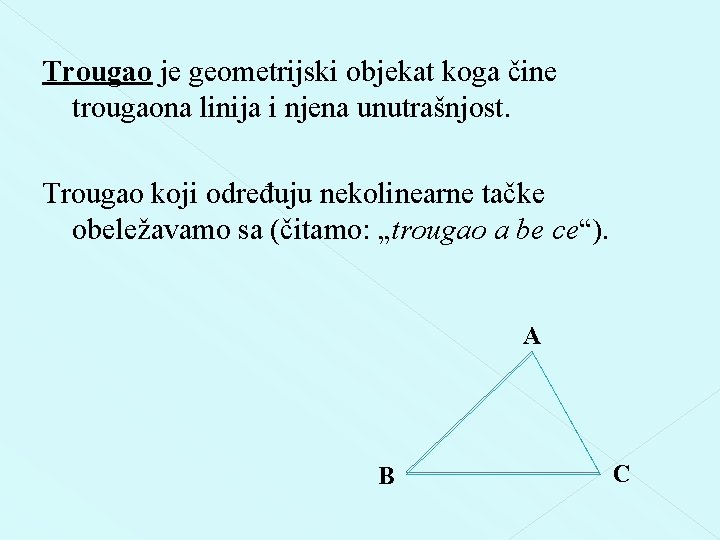 Trougao je geometrijski objekat koga čine trougaona linija i njena unutrašnjost. Trougao koji određuju