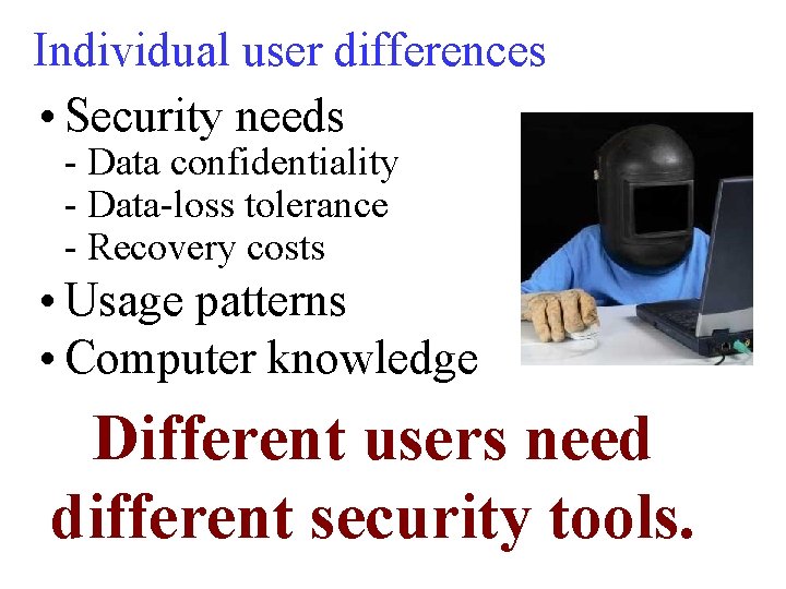 Individual user differences • Security needs - Data confidentiality - Data-loss tolerance - Recovery