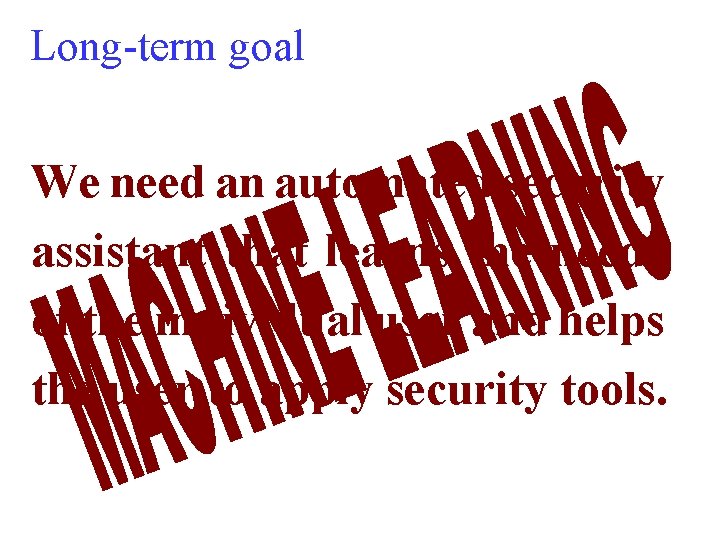 Long-term goal We need an automated security assistant that learns the needs of the