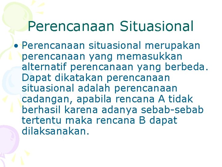 Perencanaan Situasional • Perencanaan situasional merupakan perencanaan yang memasukkan alternatif perencanaan yang berbeda. Dapat