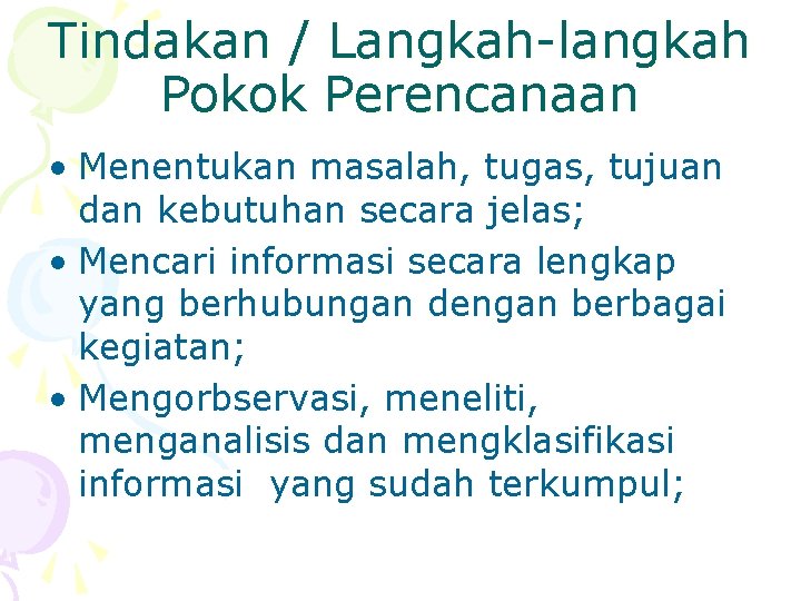 Tindakan / Langkah-langkah Pokok Perencanaan • Menentukan masalah, tugas, tujuan dan kebutuhan secara jelas;