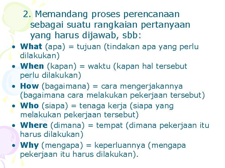 2. Memandang proses perencanaan sebagai suatu rangkaian pertanyaan yang harus dijawab, sbb: • What